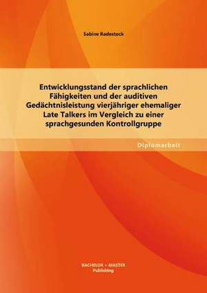 Entwicklungsstand Der Sprachlichen Fahigkeiten Und Der Auditiven Gedachtnisleistung Vierjahriger Ehemaliger Late Talkers Im Vergleich Zu Einer Sprachg: Zwischen Wissenschaft Und Schule de Sabine Radestock