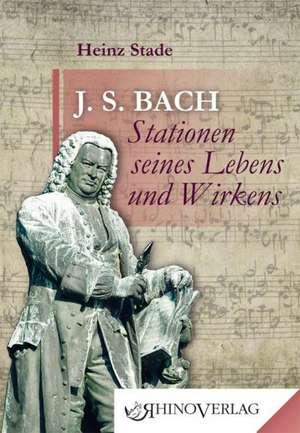 Johann Sebastian Bach - Stationen seines Lebens und Wirkens de Heinz Stade