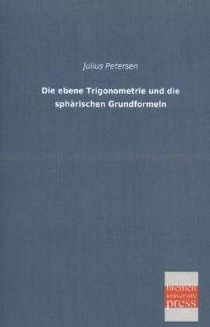 Die ebene Trigonometrie und die sphärischen Grundformeln de Julius Petersen