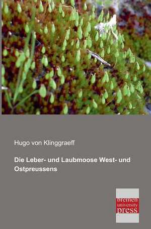 Die Leber- und Laubmoose West- und Ostpreussens de Hugo Von Klinggraeff