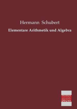 Elementare Arithmetik und Algebra de Hermann Schubert