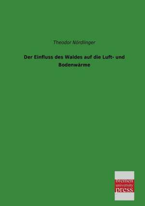 Der Einfluss des Waldes auf die Luft- und Bodenwärme de Theodor Nördlinger