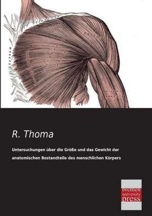 Untersuchungen über die Größe und das Gewicht der anatomischen Bestandteile des menschlichen Körpers im gesunden und im kranken Zustande de R. Thoma