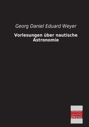 Vorlesungen über nautische Astronomie de Georg Daniel Eduard Weyer