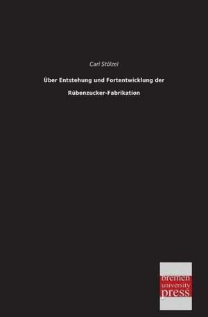 Über Entstehung und Fortentwicklung der Rübenzucker-Fabrikation de Carl Stölzel