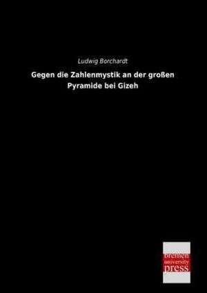 Gegen die Zahlenmystik an der großen Pyramide bei Gizeh de Ludwig Borchardt