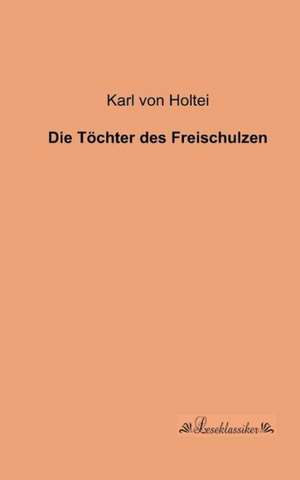 Die Töchter des Freischulzen de Karl Von Holtei