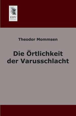 Die Örtlichkeit der Varusschlacht de Theodor Mommsen