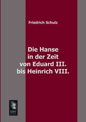 Die Hanse in der Zeit von Eduard III. bis Heinrich VIII. de Friedrich Schulz