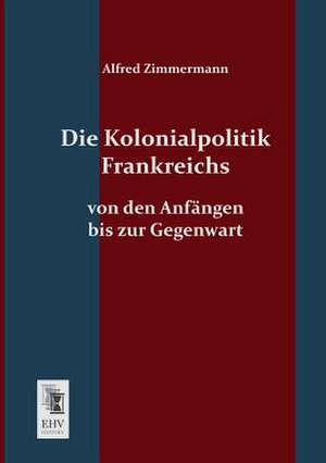 Die Kolonialpolitik Frankreichs de Alfred Zimmermann