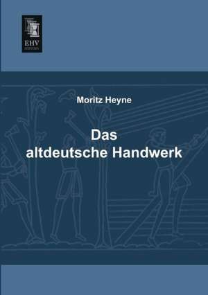 Das altdeutsche Handwerk de Moritz Heyne