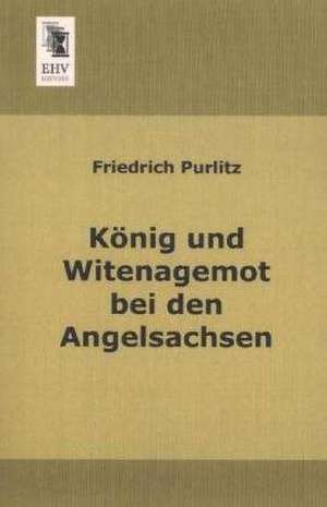 König und Witenagemot bei den Angelsachsen de Friedrich Purlitz