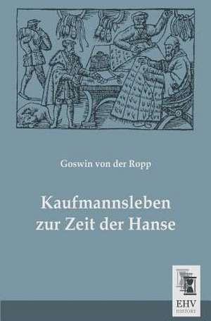 Kaufmannsleben zur Zeit der Hanse de Goswin Von Der Ropp