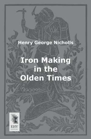 Iron Making in the Olden Times de Henry George Nicholls