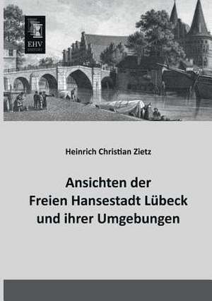 Ansichten der Freien Hansestadt Lübeck und ihrer Umgebungen de Heinrich Christian Zietz