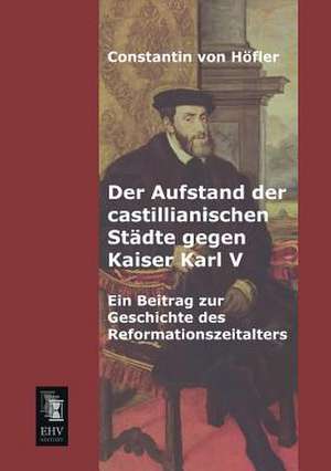 Der Aufstand der castillianischen Städte gegen Kaiser Karl V de Constantin von Höfler