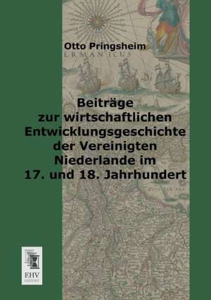 Beiträge zur wirtschaftlichen Entwicklungsgeschichte der vereinigten Niederlande im 17. und 18. Jahrhundert de Otto Pringsheim