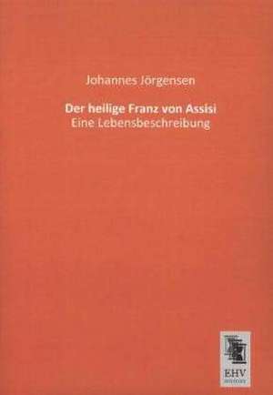 Der heilige Franz von Assisi de Johannes Jörgensen