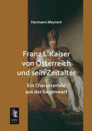 Franz I. Kaiser von Österreich und sein Zeitalter de Hermann Meynert