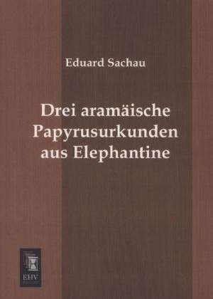 Drei aramäische Papyrusurkunden aus Elephantine de Eduard Sachau