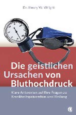 Die geistlichen Ursachen von Bluthochdruck de Henry W. Wright