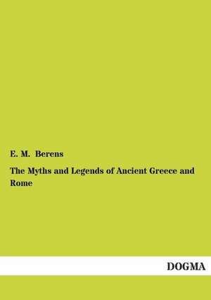 The Myths and Legends of Ancient Greece and Rome de E. M. Berens