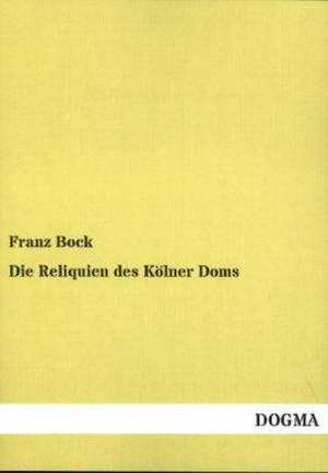 Die Reliquien des Kölner Doms de Franz Bock