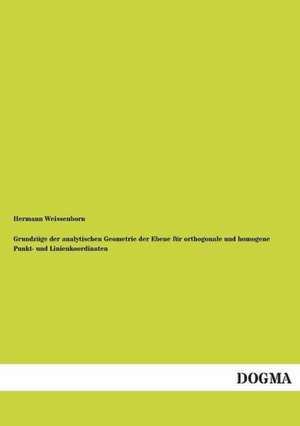 Grundzüge der analytischen Geometrie der Ebene für orthogonale und homogene Punkt- und Linienkoordinaten de Hermann Weissenborn