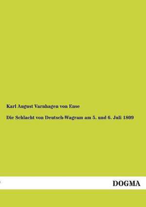 Die Schlacht von Deutsch-Wagram am 5. und 6. Juli 1809 de Karl August Varnhagen Von Ense