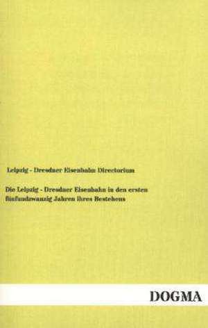 Die Leipzig - Dresdner Eisenbahn in den ersten fünfundzwanzig Jahren ihres Bestehens de Leipzig - Dresdner Eisenbahn Directorium