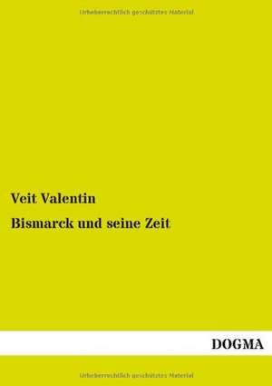 Bismarck und seine Zeit de Veit Valentin