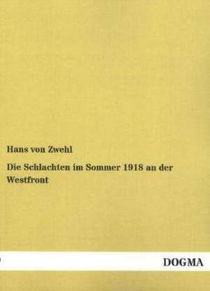 Die Schlachten im Sommer 1918 an der Westfront de Hans von Zwehl