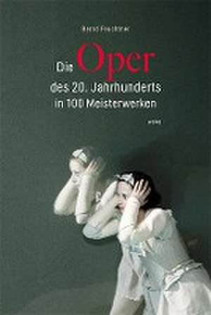 Die Oper des 20. Jahrhunderts in 100 Meisterwerken de Bernd Feuchtner