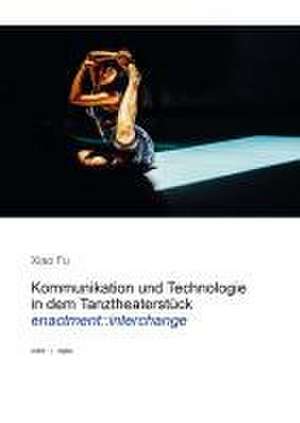 Kommunikation und Technologie in dem Tanztheaterstück enactment::interchange de Xiao Fu