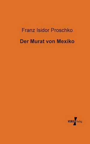 Der Murat von Mexiko de Franz Isidor Proschko