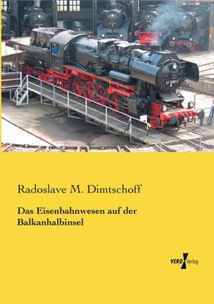 Das Eisenbahnwesen auf der Balkanhalbinsel de Radoslave M. Dimtschoff