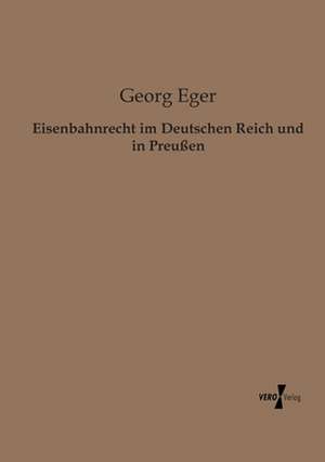 Eisenbahnrecht im Deutschen Reich und in Preußen de Georg Eger