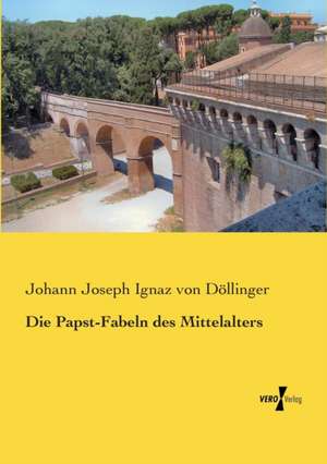 Die Papst-Fabeln des Mittelalters de Johann Joseph Ignaz von Döllinger