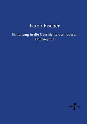 Einleitung in die Geschichte der neueren Philosophie de Kuno Fischer