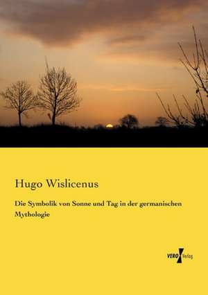 Die Symbolik von Sonne und Tag in der germanischen Mythologie de Hugo Wislicenus