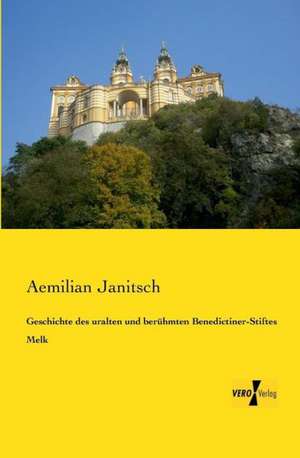 Geschichte des uralten und berühmten Benedictiner-Stiftes Melk de Aemilian Janitsch