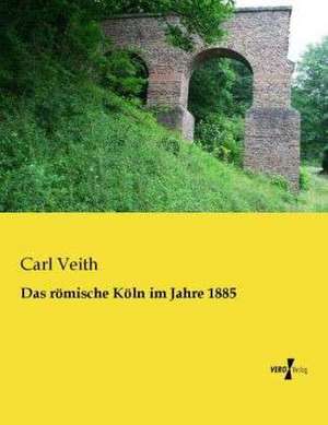 Das römische Köln im Jahre 1885 de Carl Veith