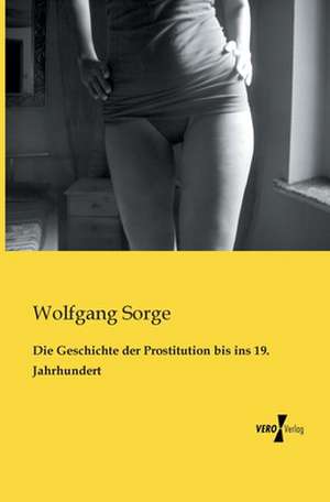 Die Geschichte der Prostitution bis ins 19. Jahrhundert de Wolfgang Sorge