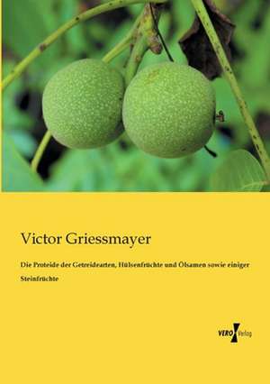 Die Proteide der Getreidearten, Hülsenfrüchte und Ölsamen sowie einiger Steinfrüchte de Victor Griessmayer