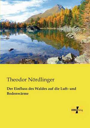 Der Einfluss des Waldes auf die Luft- und Bodenwärme de Theodor Nördlinger