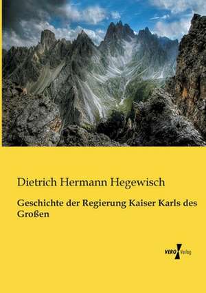 Geschichte der Regierung Kaiser Karls des Großen de Dietrich Hermann Hegewisch