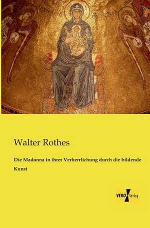 Die Madonna in ihrer Verherrlichung durch die bildende Kunst de Walter Rothes