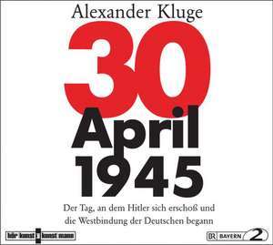 30. April 1945: Der Tag, an dem Hitler sich erschoss und die Westbindung der Deutschen begann de Alexander Kluge