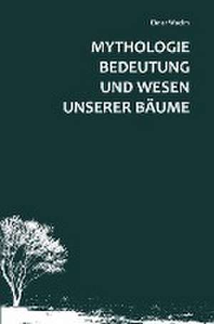 Mythologie, Bedeutung und Wesen unserer Bäume de Elmar Woelm