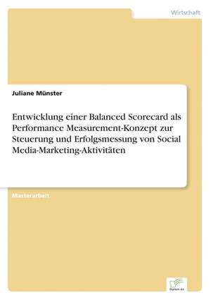 Entwicklung einer Balanced Scorecard als Performance Measurement-Konzept zur Steuerung und Erfolgsmessung von Social Media-Marketing-Aktivitäten de Juliane Münster